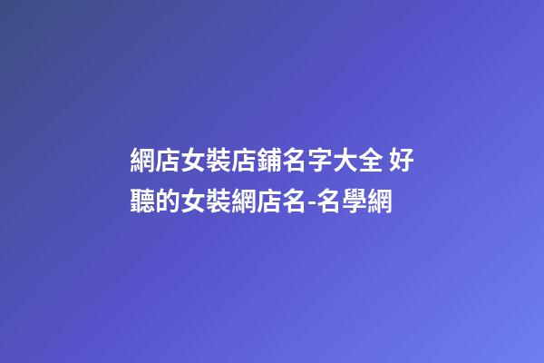 網店女裝店鋪名字大全 好聽的女裝網店名-名學網